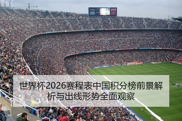 世界杯2026赛程表中国积分榜前景解析与出线形势全面观察