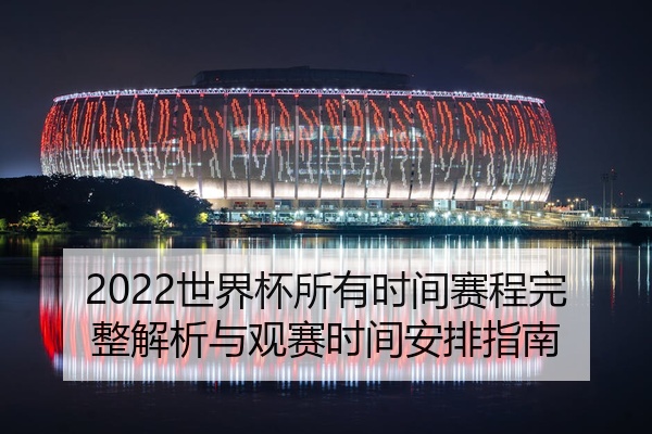 2022世界杯所有时间赛程完整解析与观赛时间安排指南