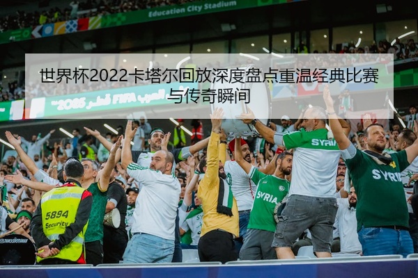 世界杯2022卡塔尔回放深度盘点重温经典比赛与传奇瞬间