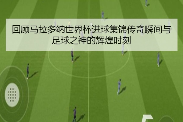 回顾马拉多纳世界杯进球集锦传奇瞬间与足球之神的辉煌时刻