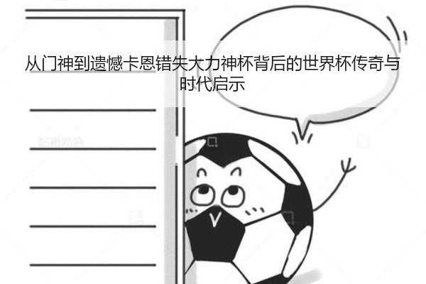 从门神到遗憾卡恩错失大力神杯背后的世界杯传奇与时代启示