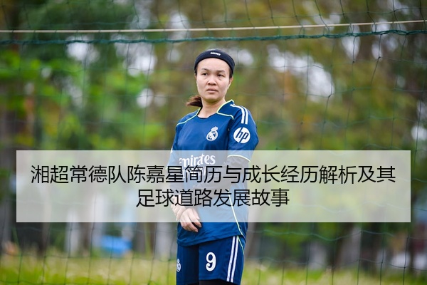 湘超常德队陈嘉星简历与成长经历解析及其足球道路发展故事