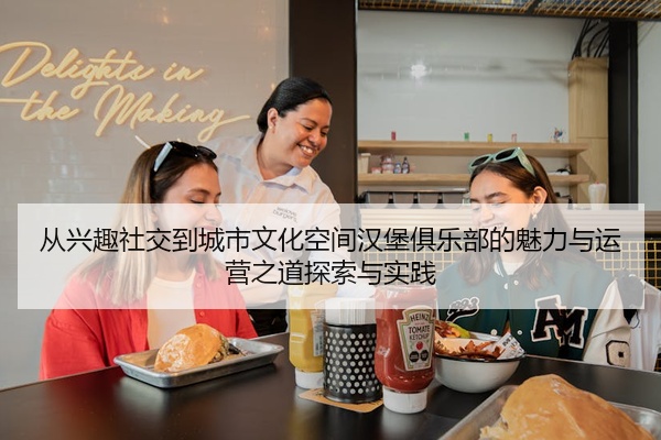 从兴趣社交到城市文化空间汉堡俱乐部的魅力与运营之道探索与实践