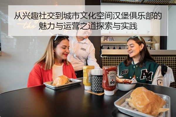 从兴趣社交到城市文化空间汉堡俱乐部的魅力与运营之道探索与实践