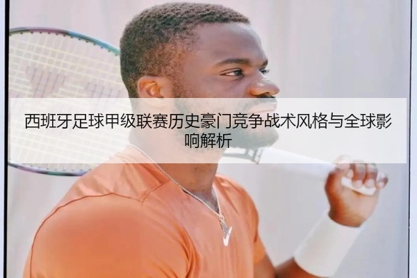 西班牙足球甲级联赛历史豪门竞争战术风格与全球影响解析