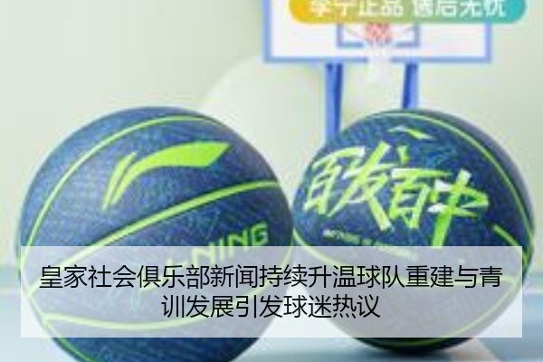 皇家社会俱乐部新闻持续升温球队重建与青训发展引发球迷热议