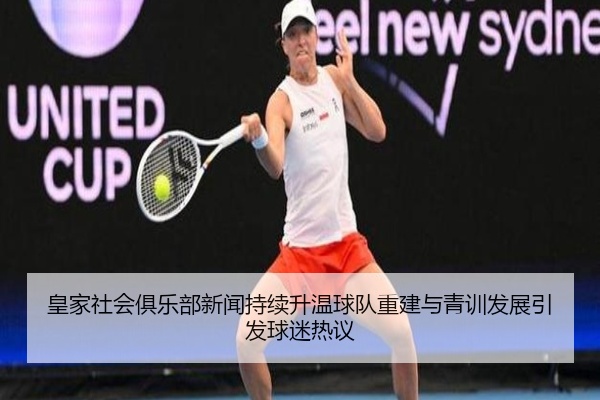 皇家社会俱乐部新闻持续升温球队重建与青训发展引发球迷热议