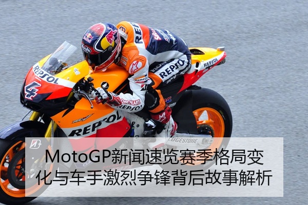 MotoGP新闻速览赛季格局变化与车手激烈争锋背后故事解析