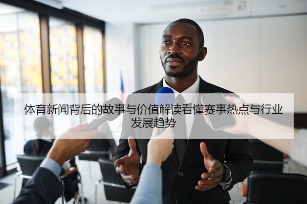 体育新闻背后的故事与价值解读看懂赛事热点与行业发展趋势