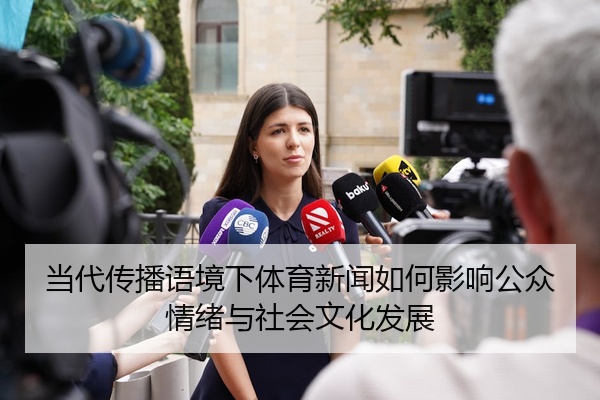 当代传播语境下体育新闻如何影响公众情绪与社会文化发展