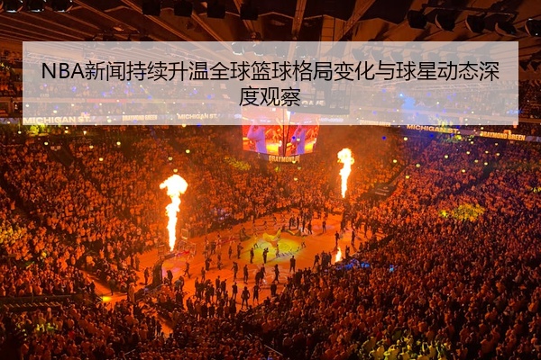 NBA新闻持续升温全球篮球格局变化与球星动态深度观察