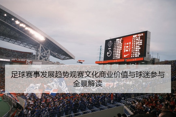足球赛事发展趋势观赛文化商业价值与球迷参与全景解读